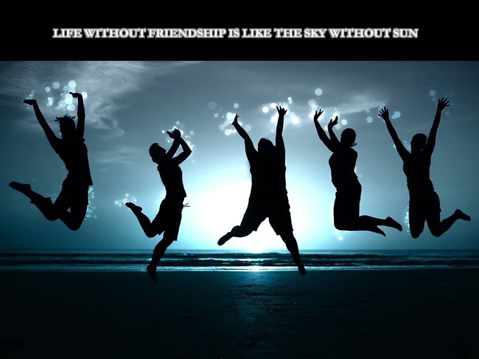 Life without friendship is like the sky without sun